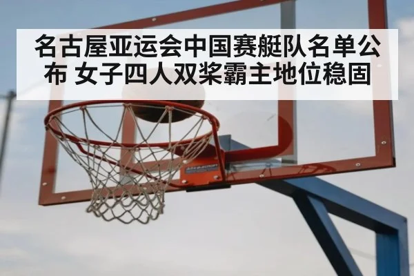 名古屋亚运会中国赛艇队名单公布 女子四人双桨霸主地位稳固
